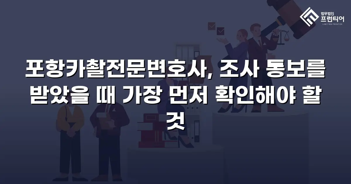 포항카촬전문변호사, 조사 통보를 받았을 때 가장 먼저 확인해야 할 것