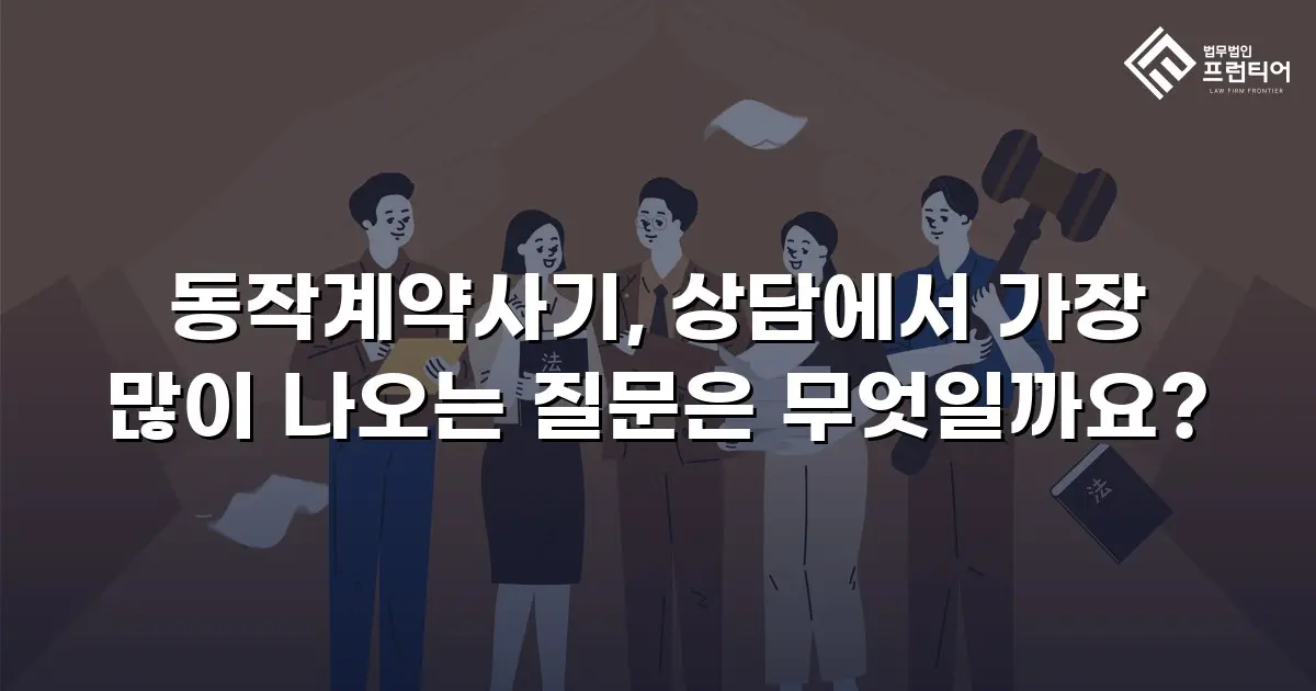 동작계약사기, 상담에서 가장 많이 나오는 질문은 무엇일까요?