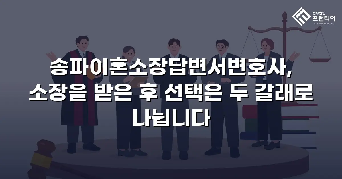 송파이혼소장답변서변호사, 소장을 받은 후 선택은 두 갈래로 나뉩니다