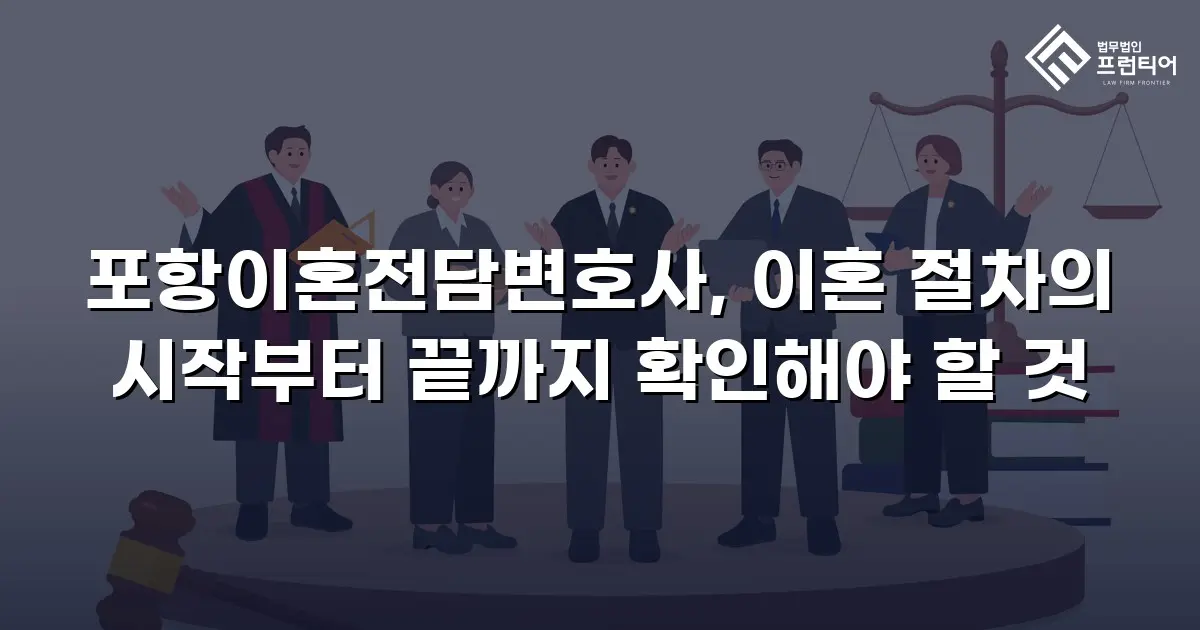 포항이혼전담변호사, 이혼 절차의 시작부터 끝까지 확인해야 할 것
