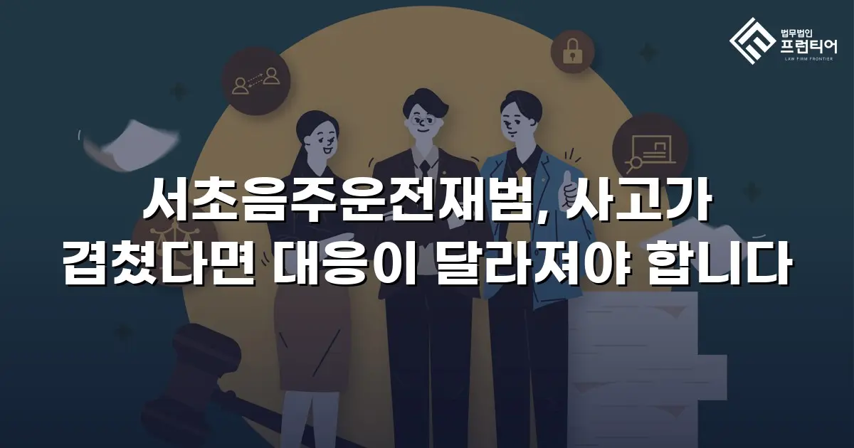 서초음주운전재범, 사고가 겹쳤다면 대응이 달라져야 합니다