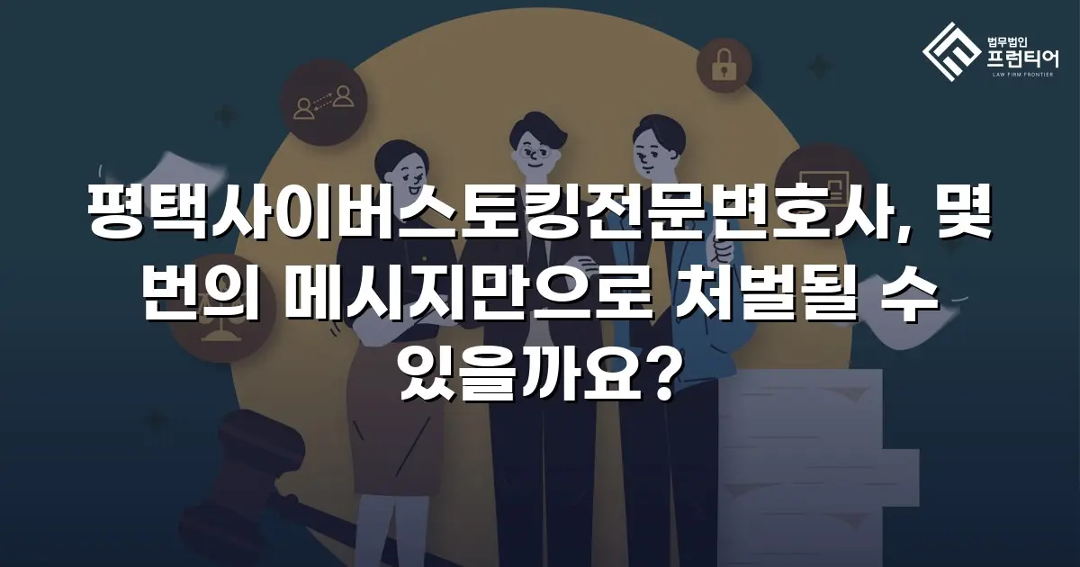 평택사이버스토킹전문변호사, 몇 번의 메시지만으로 처벌될 수 있을까요?