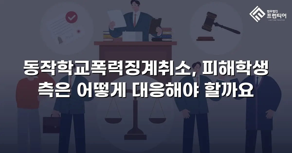 동작학교폭력징계취소, 피해학생 측은 어떻게 대응해야 할까요