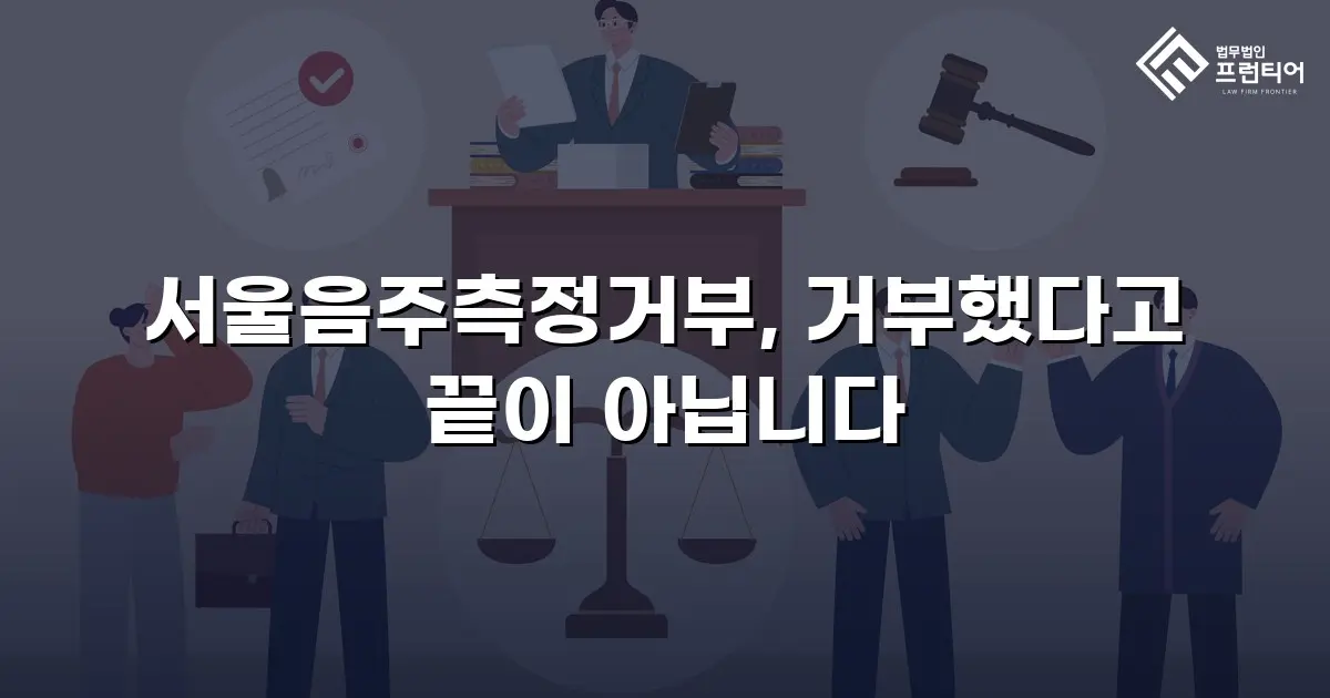 서울음주측정거부, 거부했다고 끝이 아닙니다