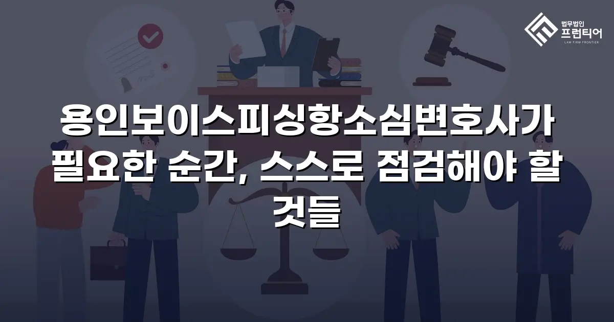용인보이스피싱항소심변호사가 필요한 순간, 스스로 점검해야 할 것들