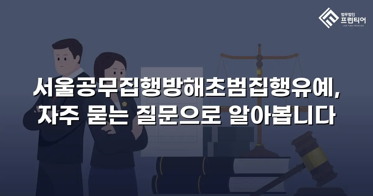 서울공무집행방해초범집행유예, 자주 묻는 질문으로 알아봅니다