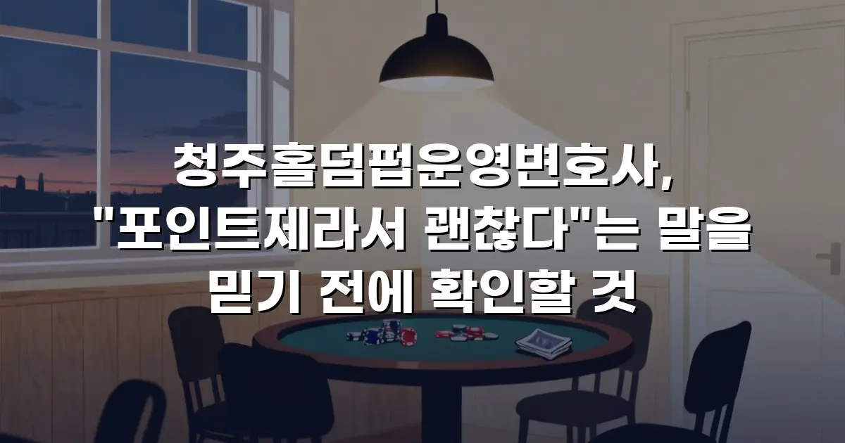 청주홀덤펍운영변호사, "포인트제라서 괜찮다"는 말을 믿기 전에 확인할 것