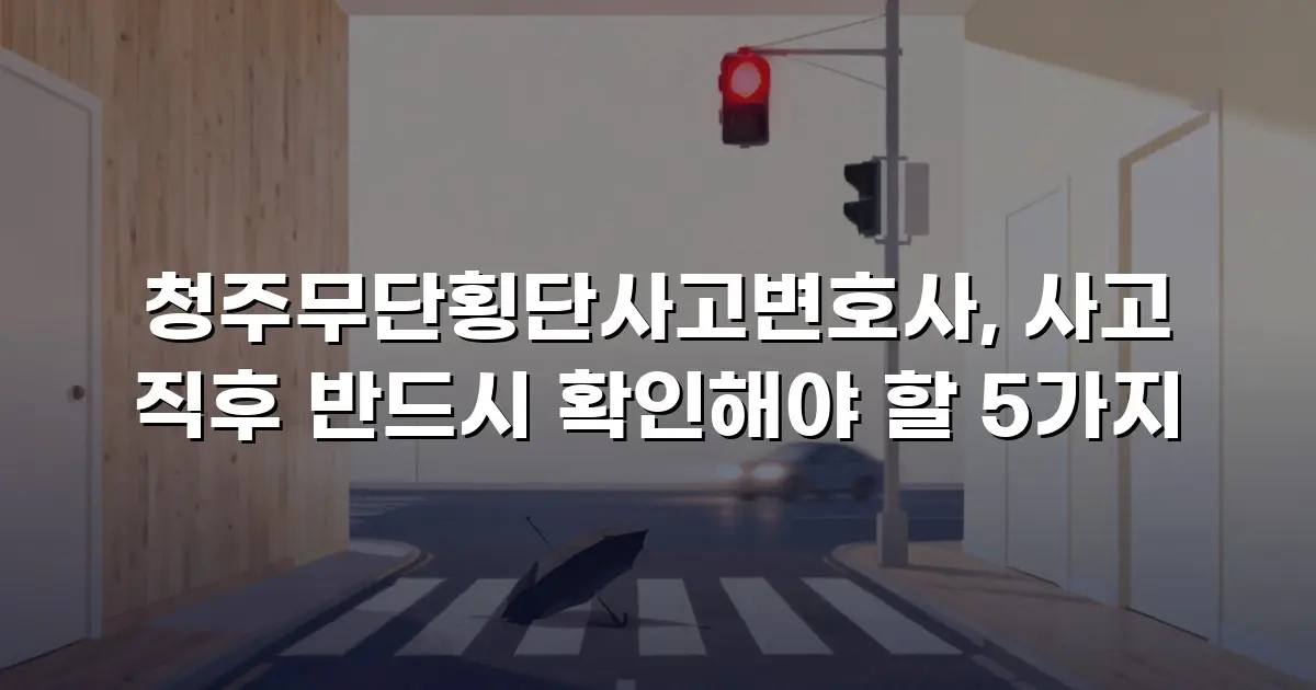 청주무단횡단사고변호사, 사고 직후 반드시 확인해야 할 5가지