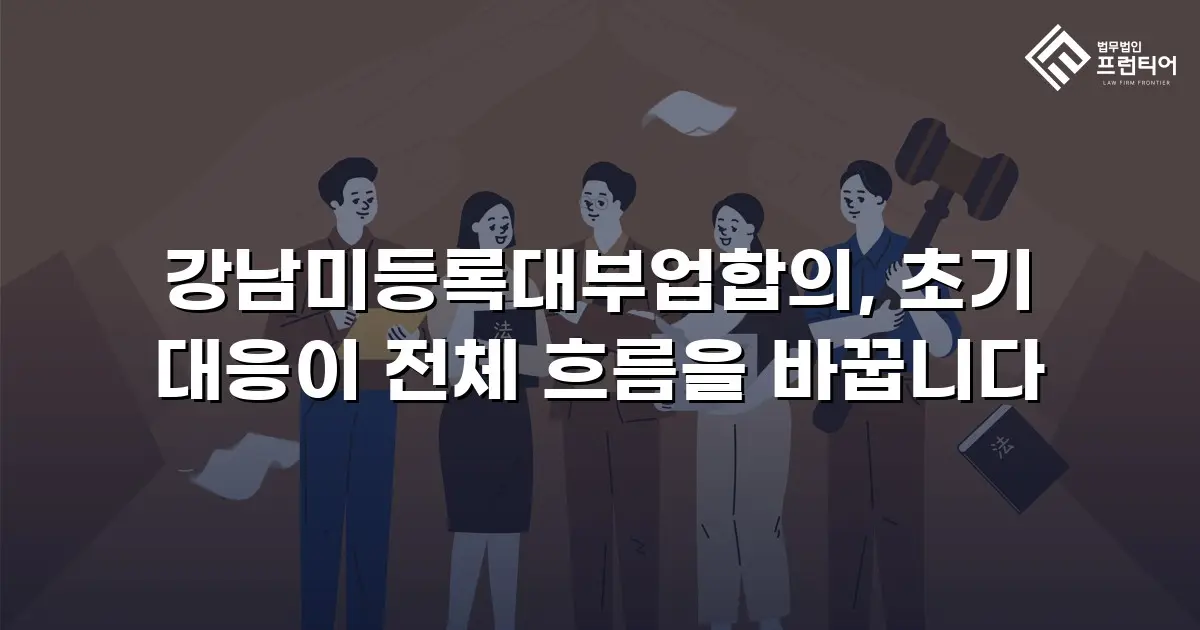 강남미등록대부업합의, 초기 대응이 전체 흐름을 바꿉니다