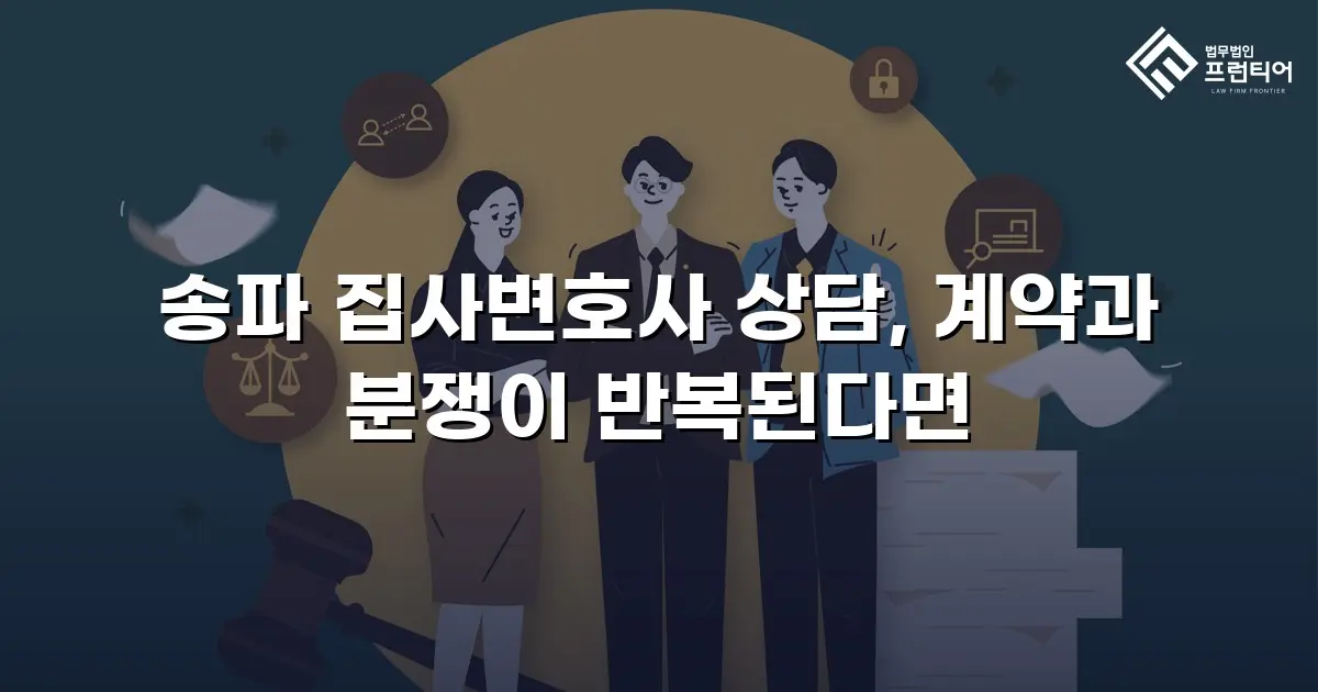 송파 집사변호사 상담, 계약과 분쟁이 반복된다면