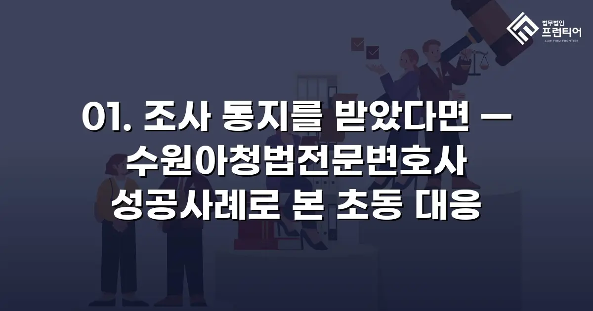 01. 조사 통지를 받았다면 — 수원아청법전문변호사 성공사례로 본 초동 대응