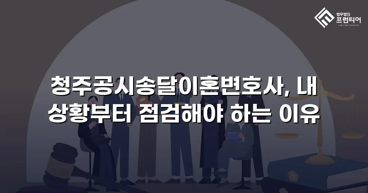 청주공시송달이혼변호사, 내 상황부터 점검해야 하는 이유