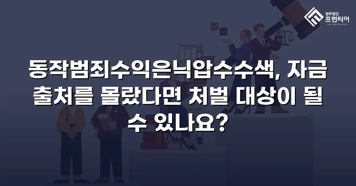동작범죄수익은닉압수수색, 자금 출처를 몰랐다면 처벌 대상이 될 수 있나요?