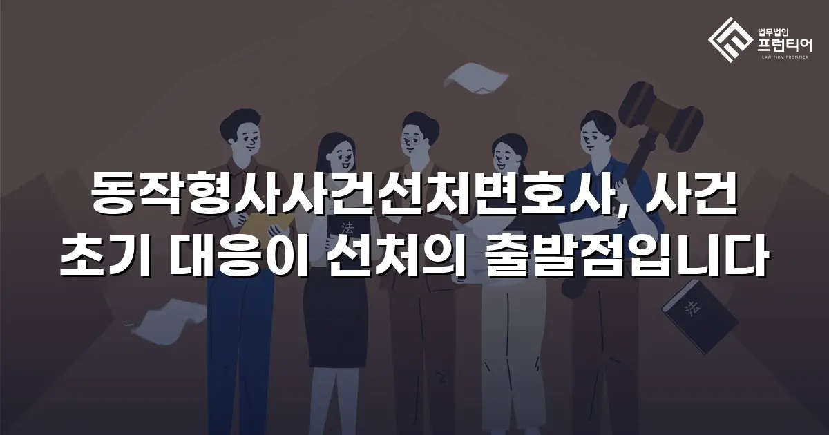 동작형사사건선처변호사, 사건 초기 대응이 선처의 출발점입니다