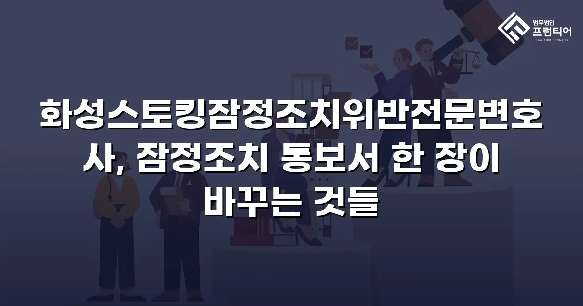 화성스토킹잠정조치위반전문변호사, 잠정조치 통보서 한 장이 바꾸는 것들