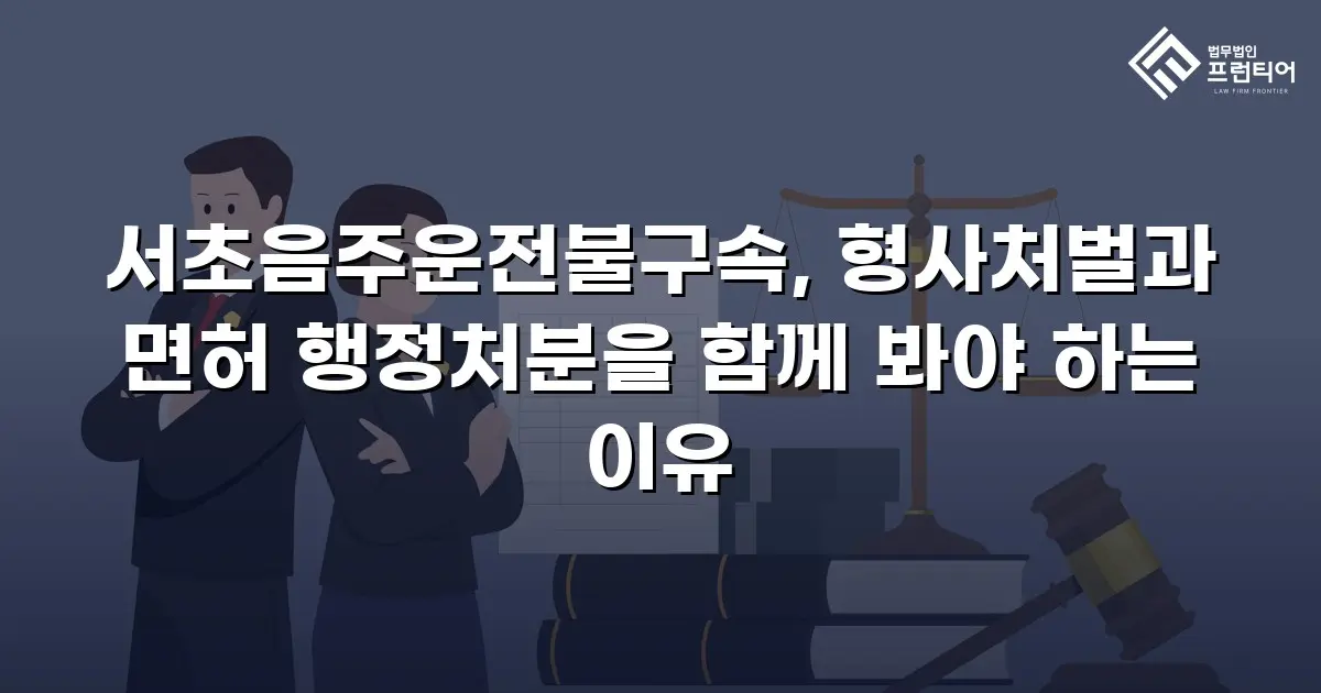 서초음주운전불구속, 형사처벌과 면허 행정처분을 함께 봐야 하는 이유