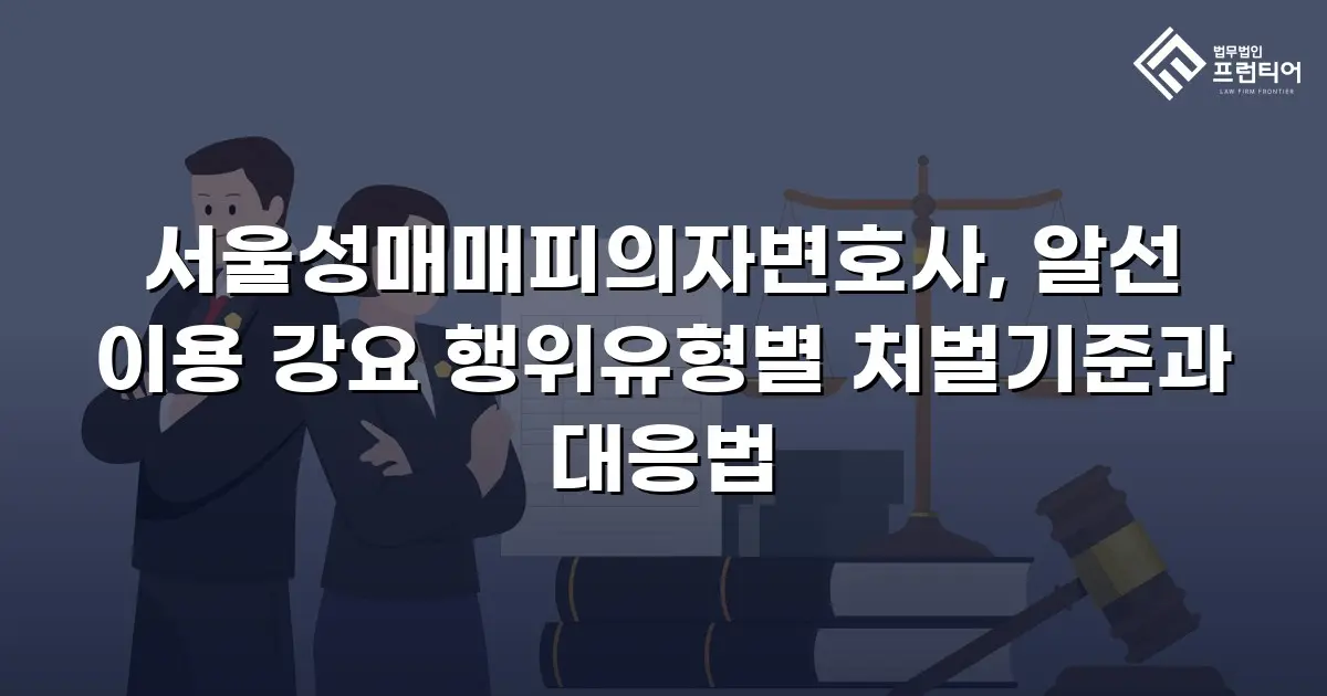 서울성매매피의자변호사, 알선 이용 강요 행위유형별 처벌기준과 대응법