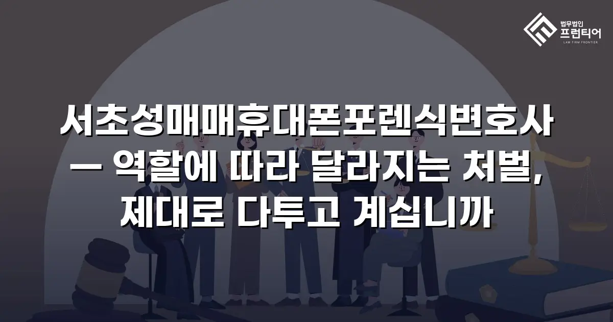 서초성매매휴대폰포렌식변호사 — 역할에 따라 달라지는 처벌, 제대로 다투고 계십니까