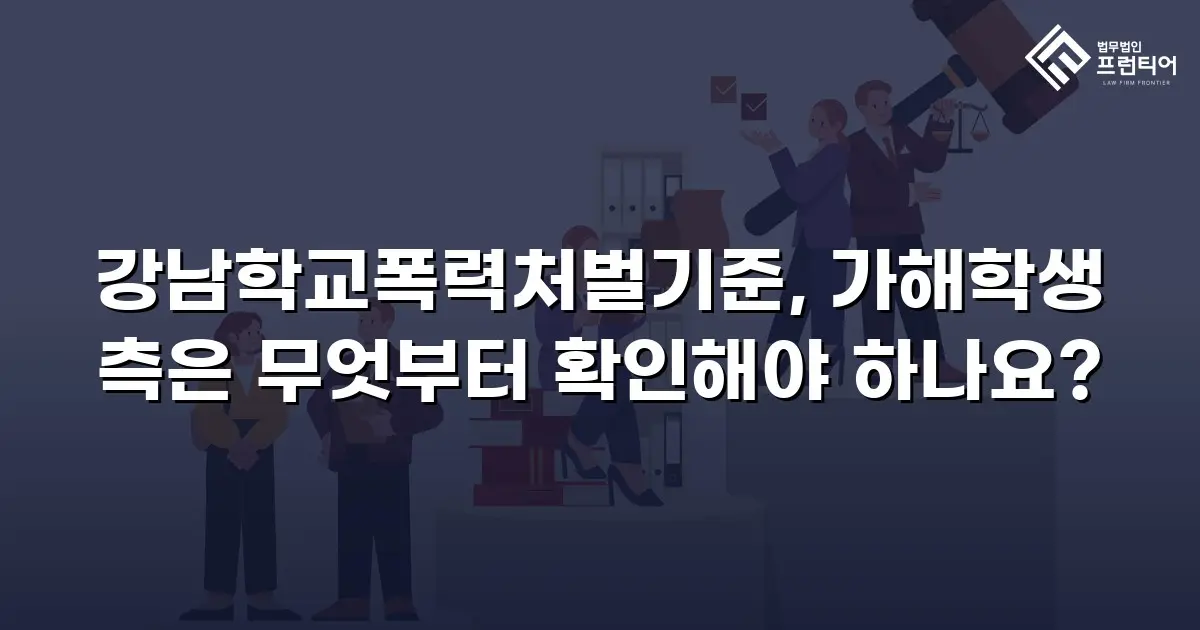 강남학교폭력처벌기준, 가해학생 측은 무엇부터 확인해야 하나요?