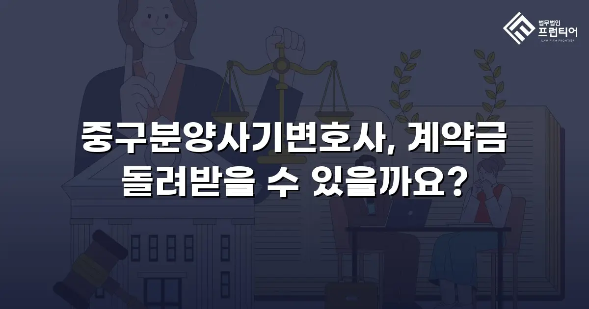 중구분양사기변호사, 계약금 돌려받을 수 있을까요?