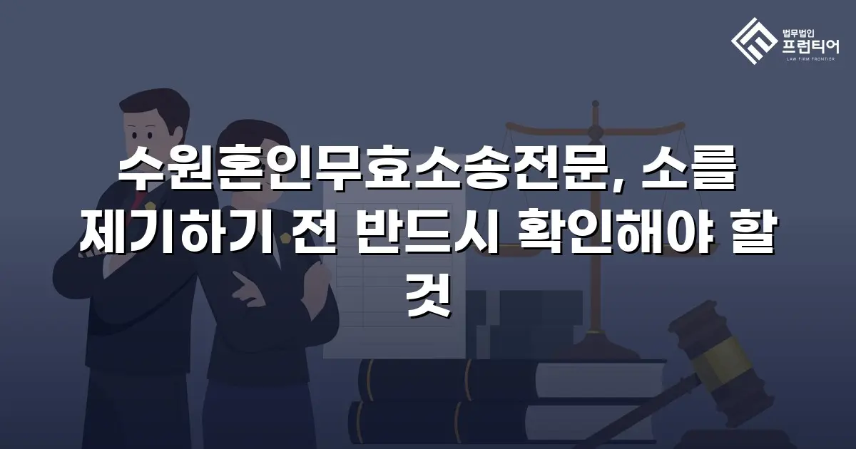 수원혼인무효소송전문, 소를 제기하기 전 반드시 확인해야 할 것