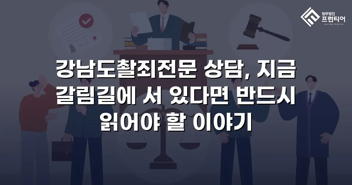 강남도촬죄전문 상담, 지금 갈림길에 서 있다면 반드시 읽어야 할 이야기