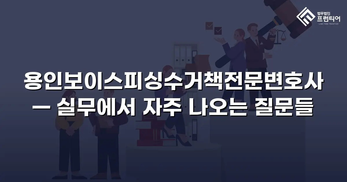 용인보이스피싱수거책전문변호사 — 실무에서 자주 나오는 질문들