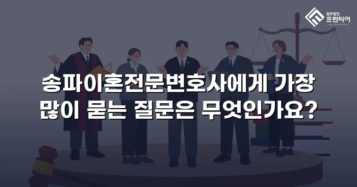 송파이혼전문변호사에게 가장 많이 묻는 질문은 무엇인가요?