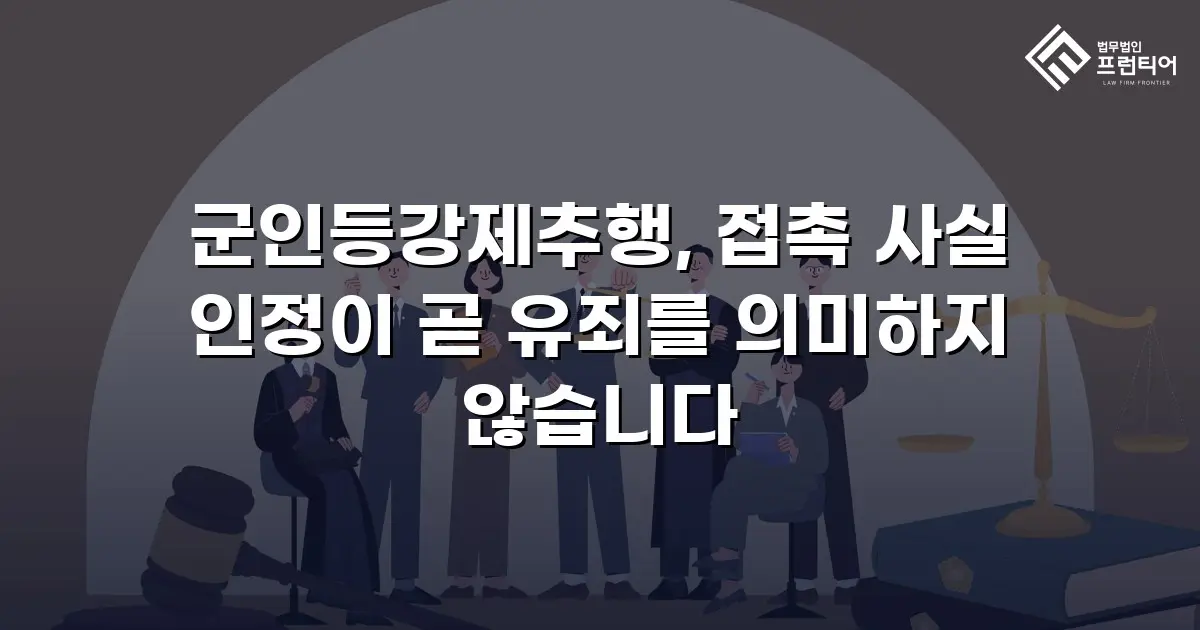 군인등강제추행, 접촉 사실 인정이 곧 유죄를 의미하지 않습니다