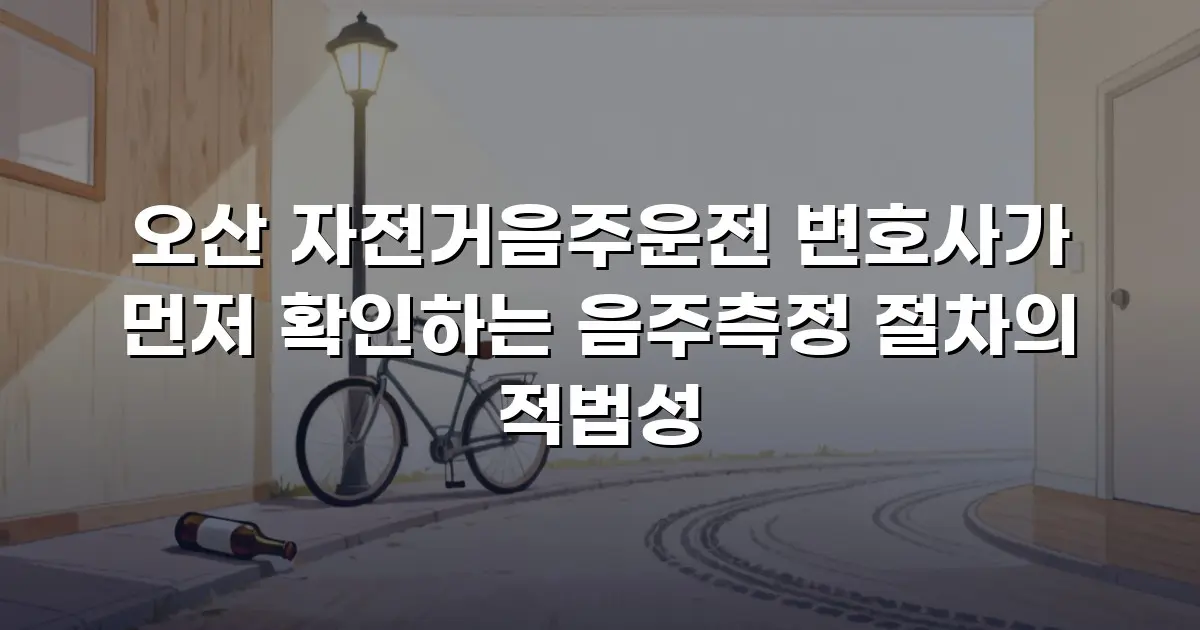 오산 자전거음주운전 변호사가 먼저 확인하는 음주측정 절차의 적법성