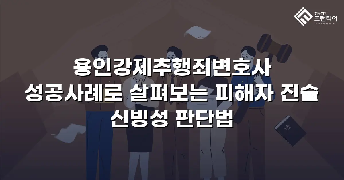 용인강제추행죄변호사 성공사례로 살펴보는 피해자 진술 신빙성 판단법