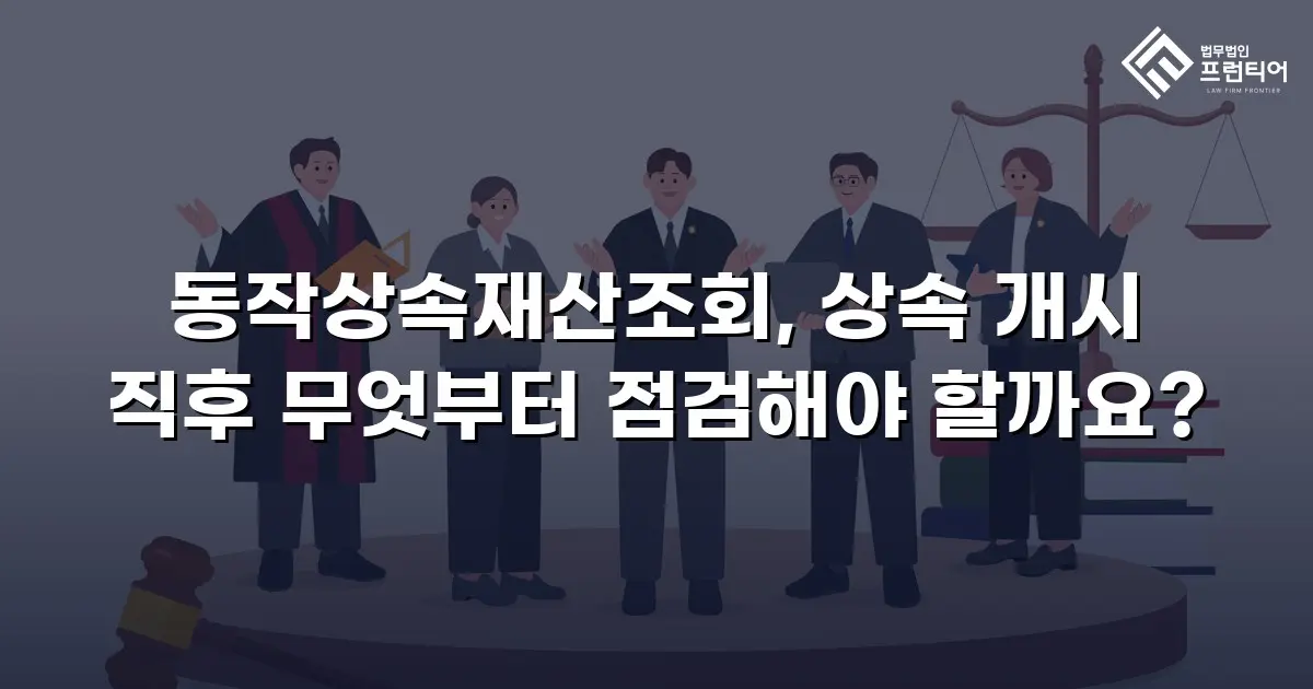 동작상속재산조회, 상속 개시 직후 무엇부터 점검해야 할까요?