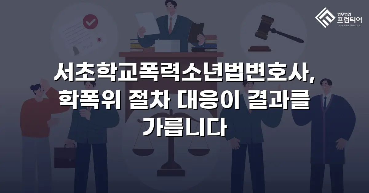 서초학교폭력소년법변호사, 학폭위 절차 대응이 결과를 가릅니다