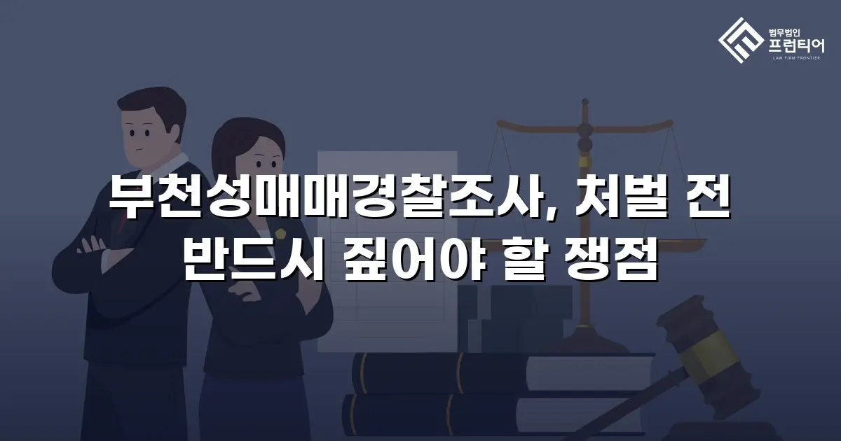 부천성매매경찰조사, 처벌 전 반드시 짚어야 할 쟁점