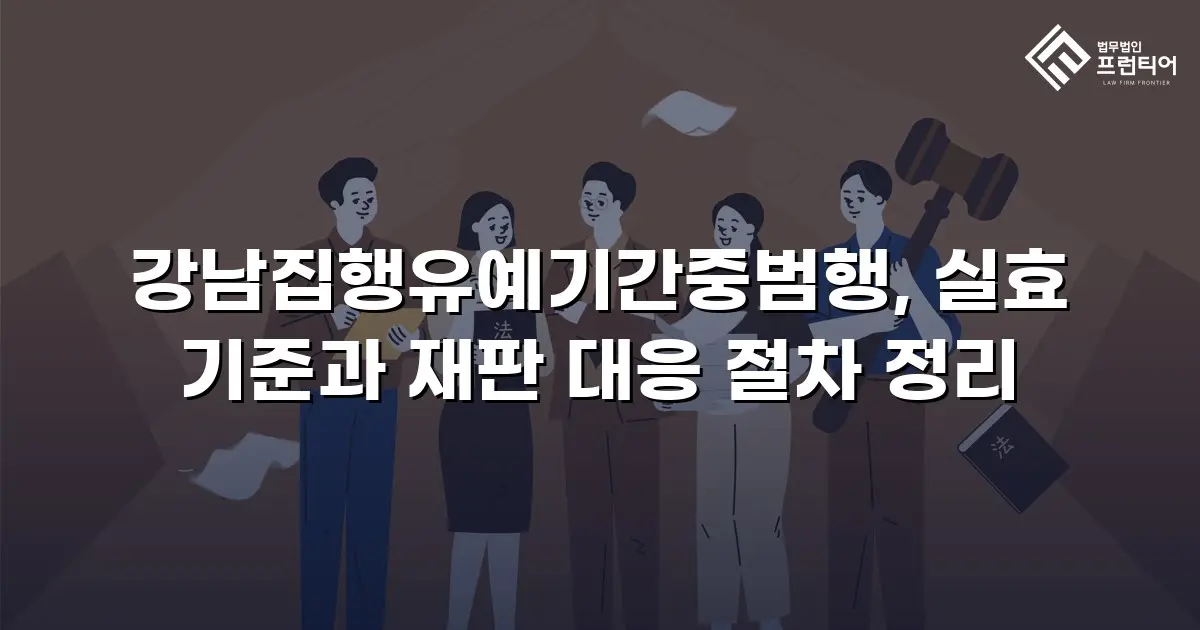 강남집행유예기간중범행, 실효 기준과 재판 대응 절차 정리