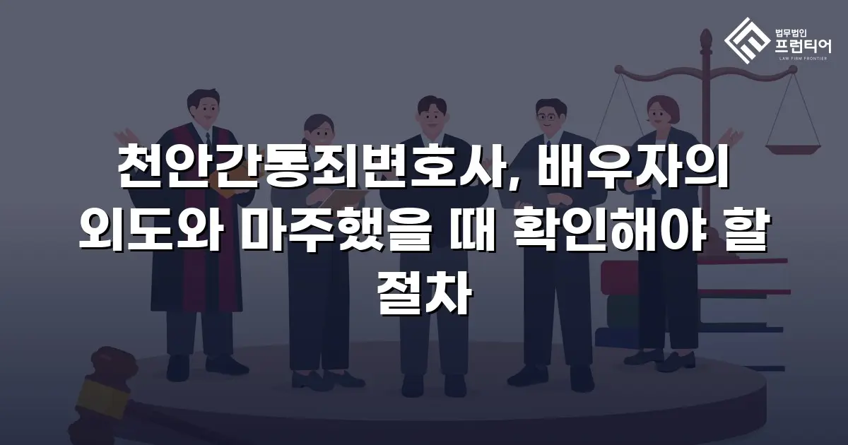 천안간통죄변호사, 배우자의 외도와 마주했을 때 확인해야 할 절차