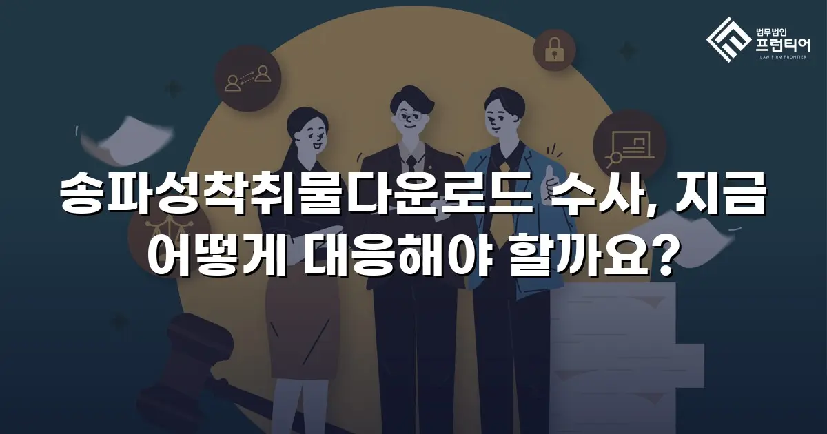 송파성착취물다운로드 수사, 지금 어떻게 대응해야 할까요?