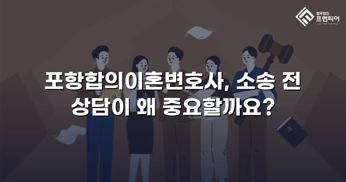 포항합의이혼변호사, 소송 전 상담이 왜 중요할까요?