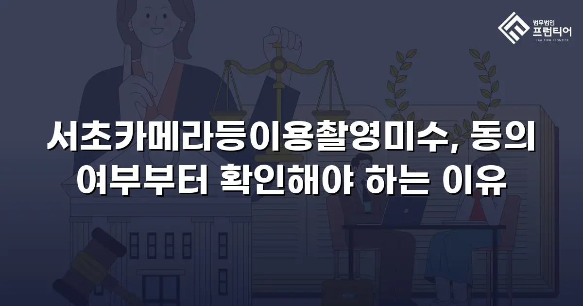 서초카메라등이용촬영미수, 동의 여부부터 확인해야 하는 이유