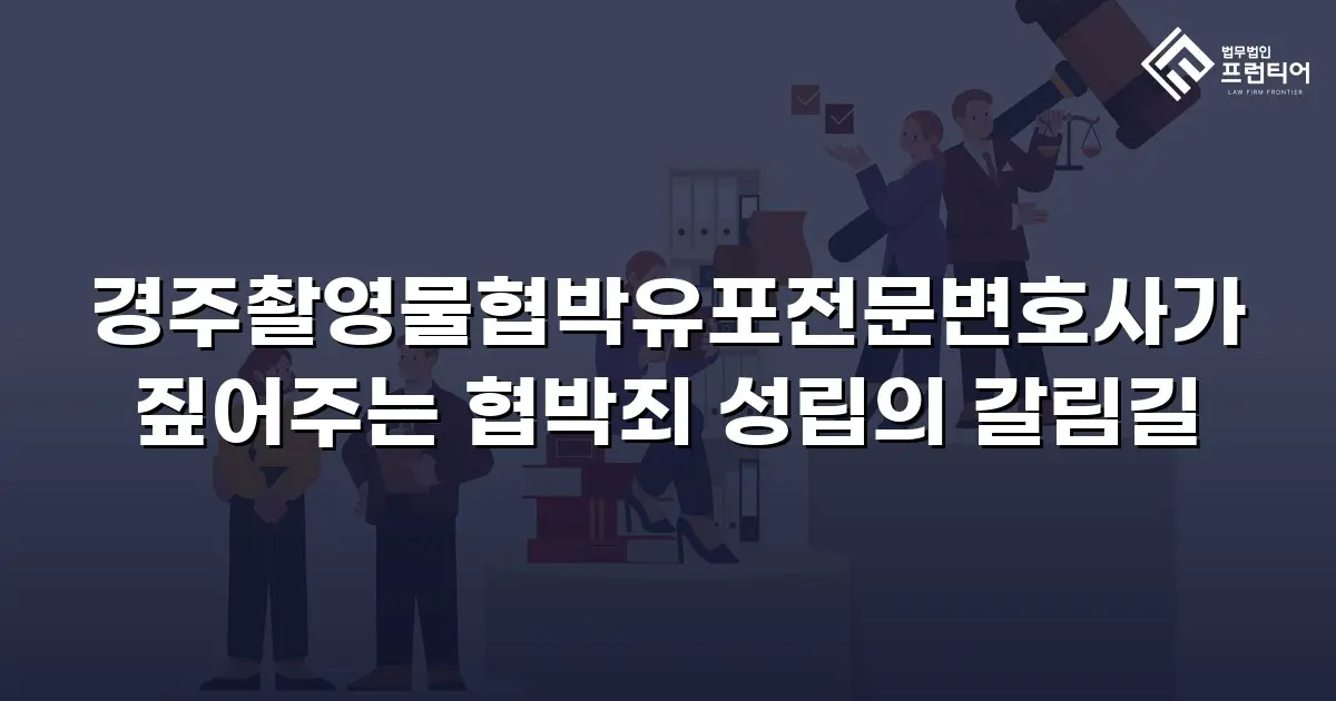 경주촬영물협박유포전문변호사가 짚어주는 협박죄 성립의 갈림길