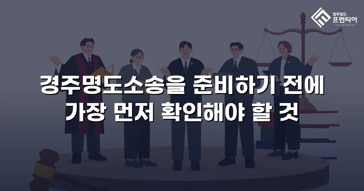 경주명도소송을 준비하기 전에 가장 먼저 확인해야 할 것