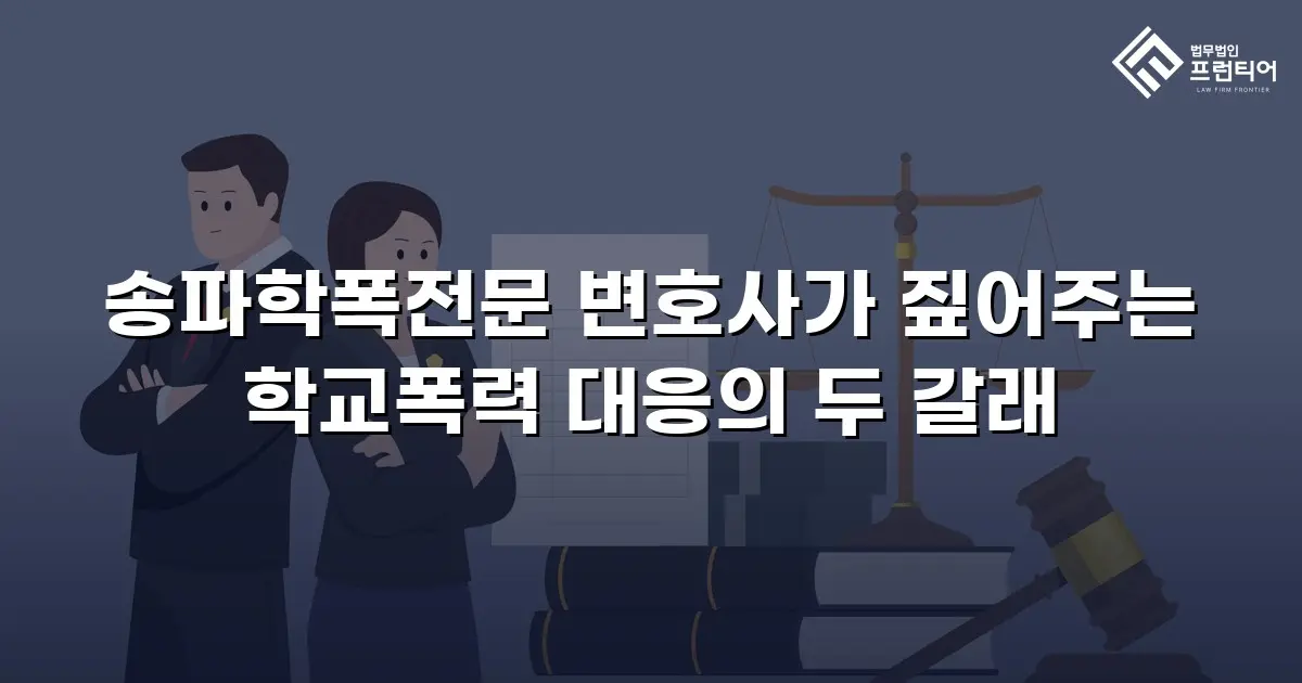 송파학폭전문 변호사가 짚어주는 학교폭력 대응의 두 갈래