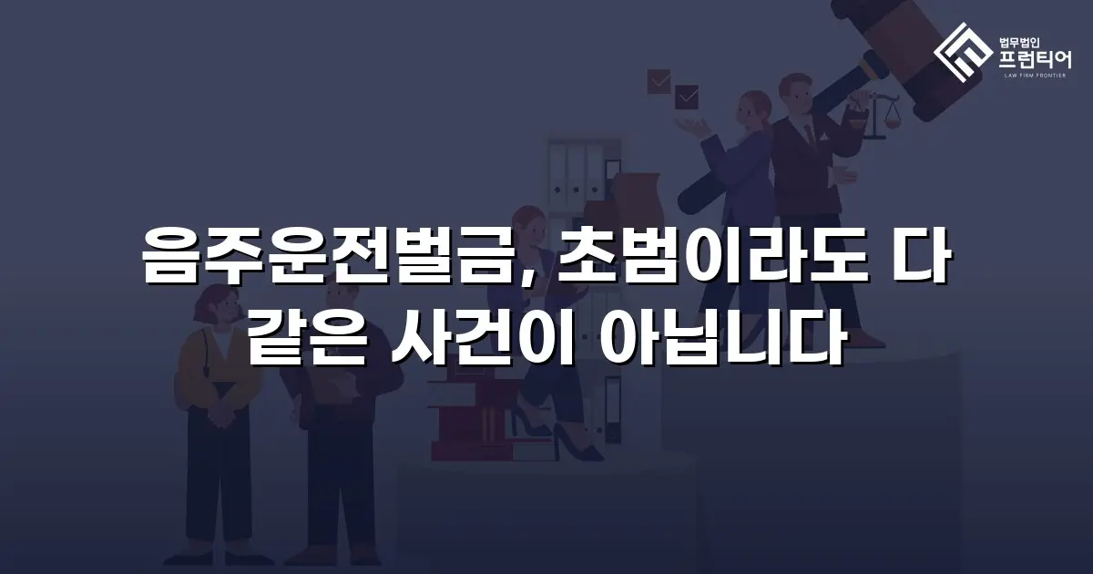 음주운전벌금, 초범이라도 다 같은 사건이 아닙니다