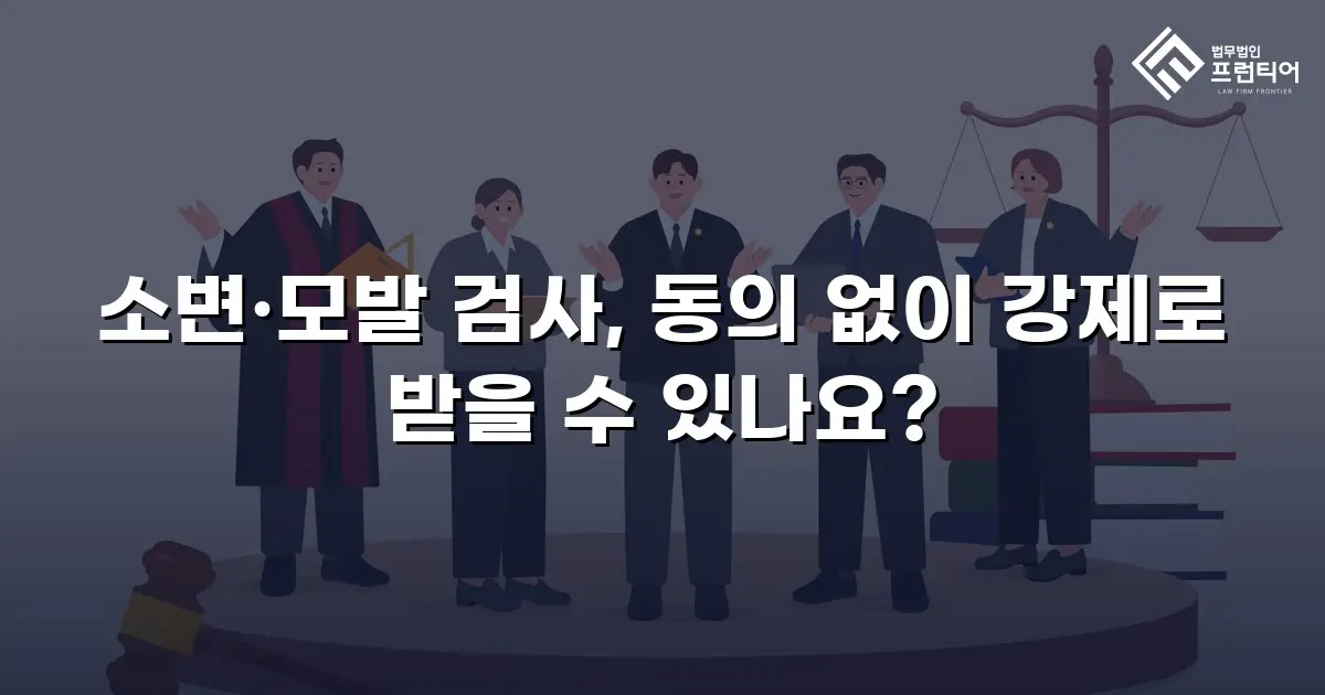 소변·모발 검사, 동의 없이 강제로 받을 수 있나요?