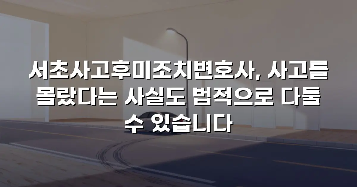 서초사고후미조치변호사, 사고를 몰랐다는 사실도 법적으로 다툴 수 있습니다