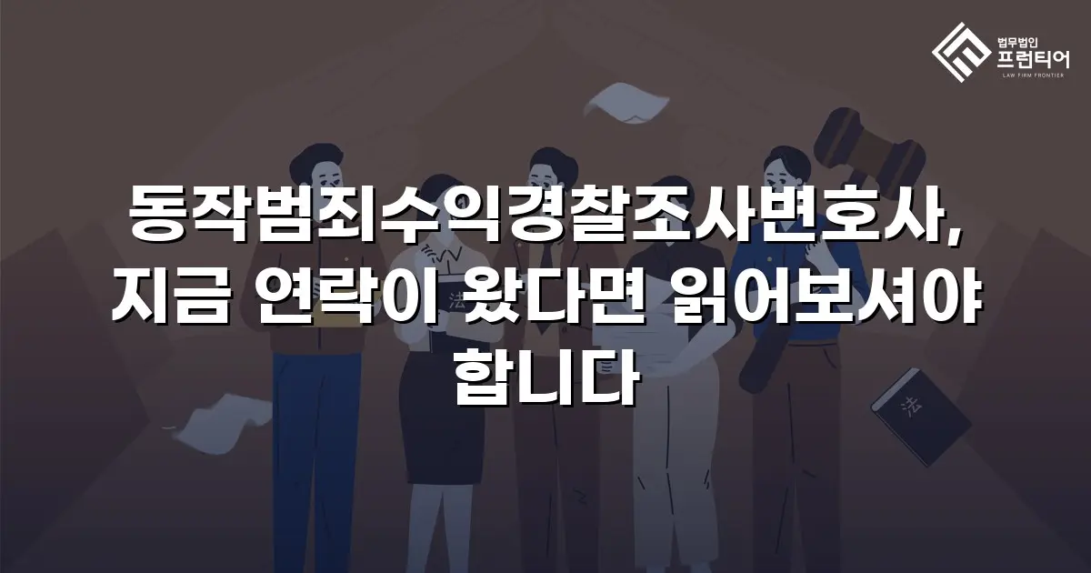 동작범죄수익경찰조사변호사, 지금 연락이 왔다면 읽어보셔야 합니다