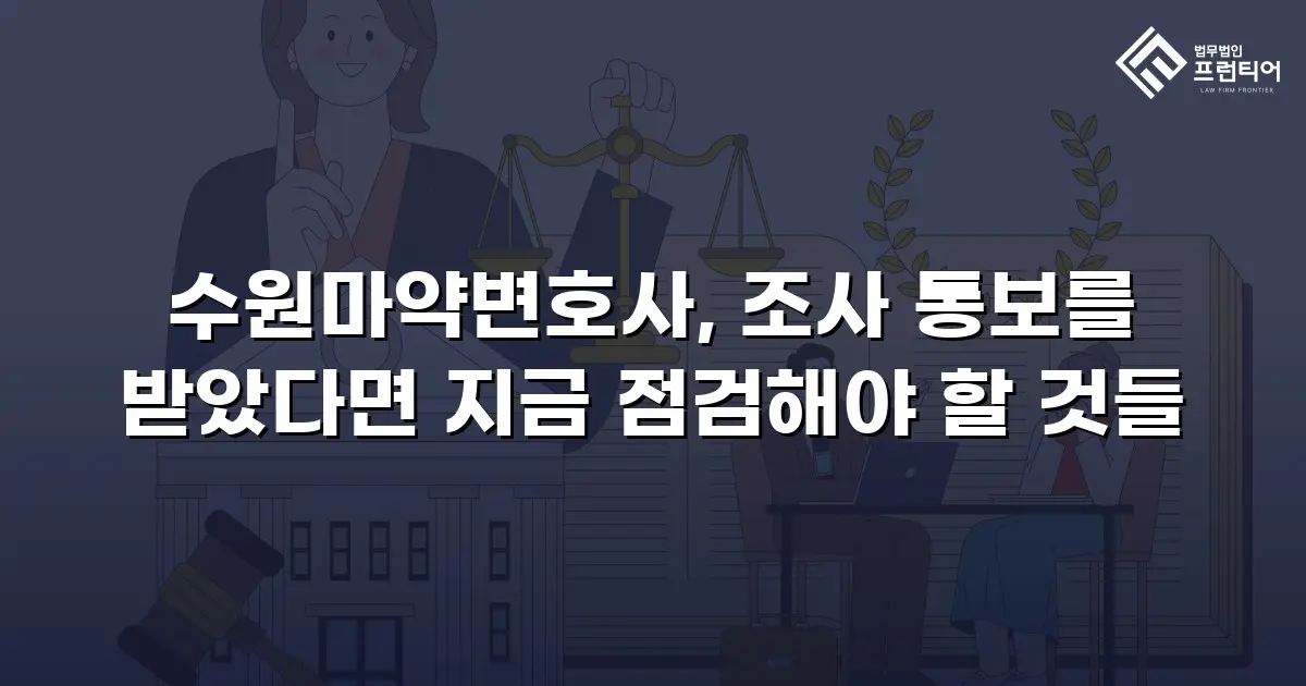 수원마약변호사, 조사 통보를 받았다면 지금 점검해야 할 것들