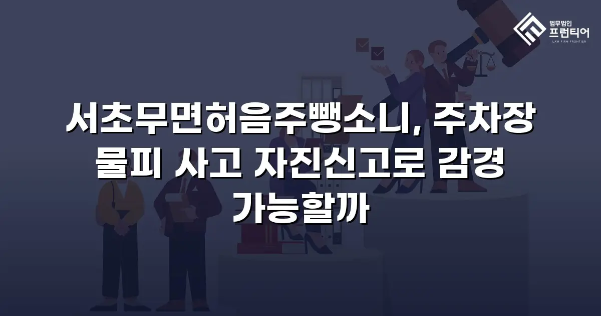 서초무면허음주뺑소니, 주차장 물피 사고 자진신고로 감경 가능할까