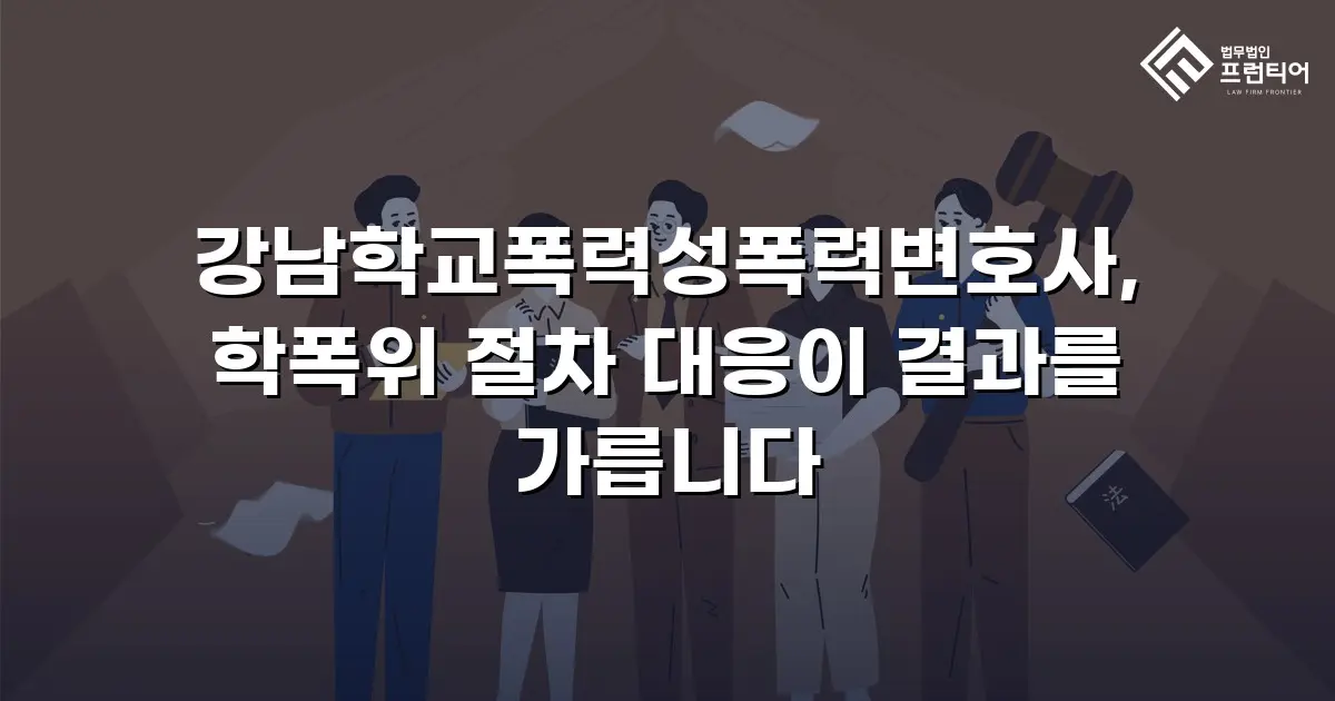 강남학교폭력성폭력변호사, 학폭위 절차 대응이 결과를 가릅니다
