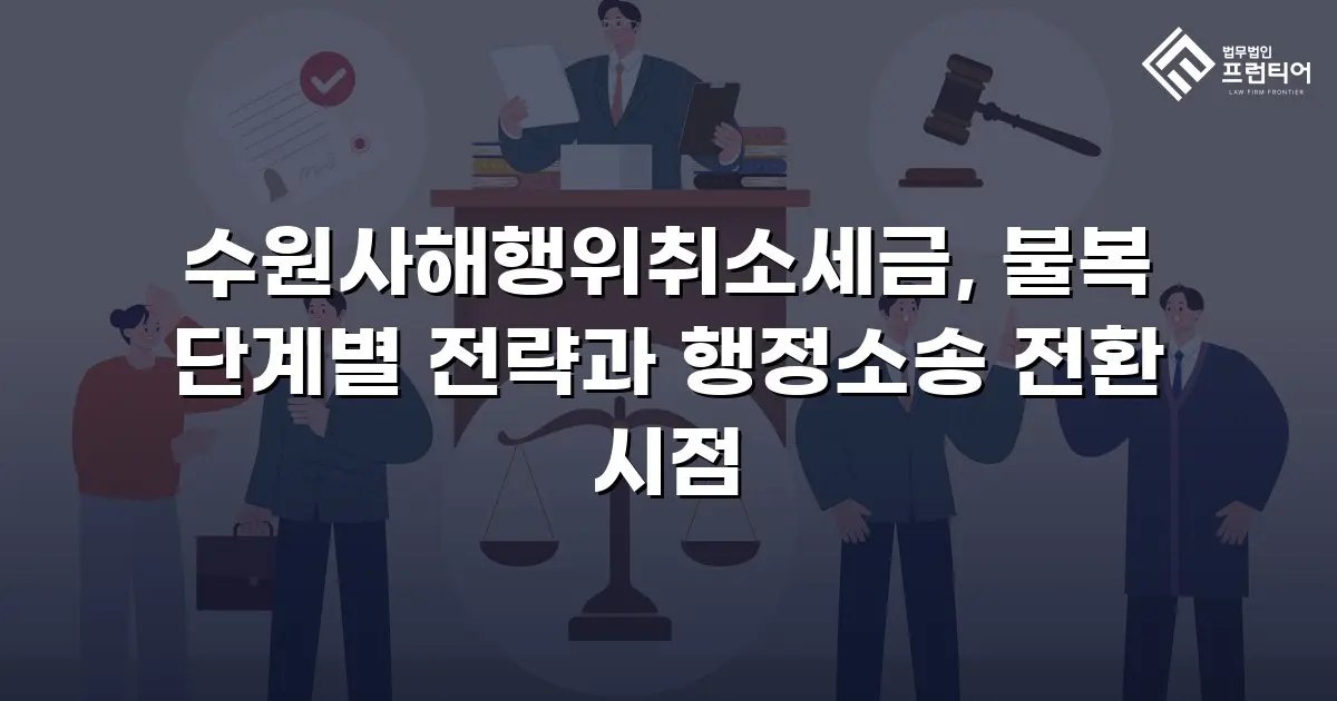 수원사해행위취소세금, 불복 단계별 전략과 행정소송 전환 시점